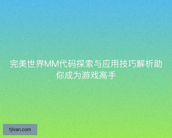完美世界MM代码探索与应用技巧解析助你成为游戏高手 完美世界MM代码探索与应用技巧解析助你成为游戏高手